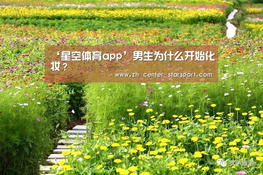 ‘星空体育app’男生为什么开始化妆？